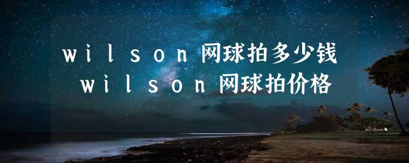 wilson网球拍多少钱 wilson网球拍价格