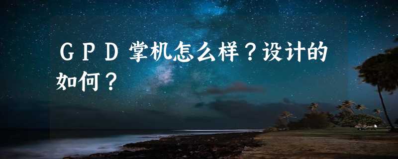 GPD掌机怎么样？设计的如何？