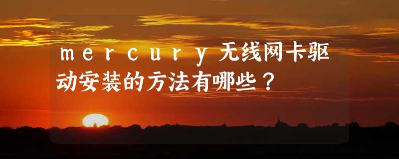 mercury无线网卡驱动安装的方法有哪些？