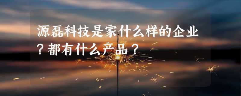 源磊科技是家什么样的企业？都有什么产品？