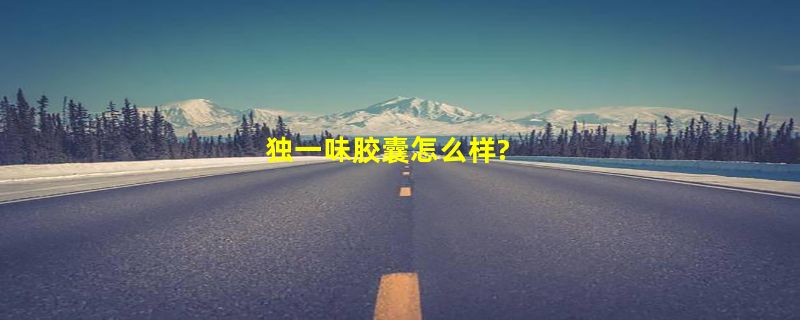 独一味胶囊怎么样?