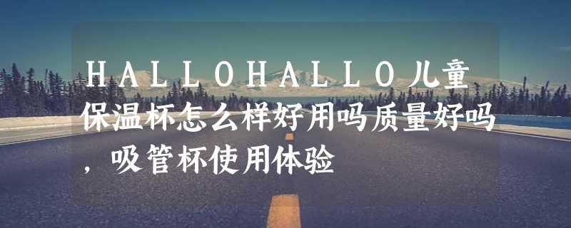 HALLOHALLO儿童保温杯怎么样好用吗质量好吗，吸管杯使用体验