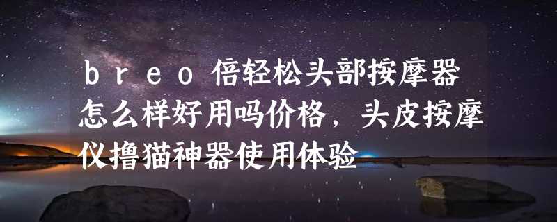 breo倍轻松头部按摩器怎么样好用吗价格，头皮按摩仪撸猫神器使用体验