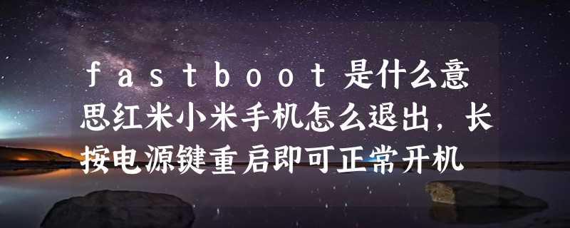 fastboot是什么意思红米小米手机怎么退出，长按电源键重启即可正常开机