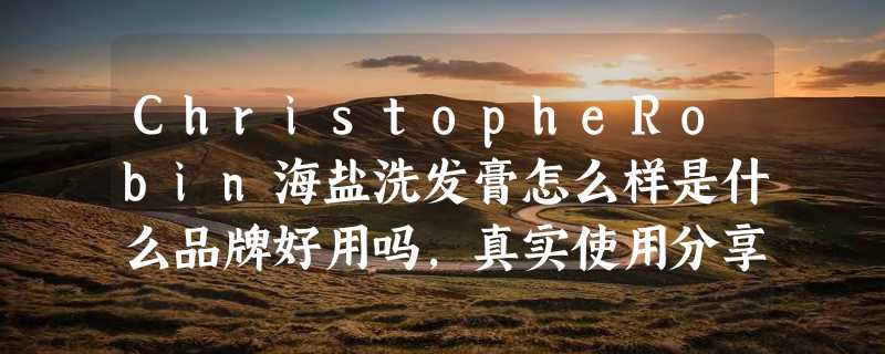 ChristopheRobin海盐洗发膏怎么样是什么品牌好用吗，真实使用分享