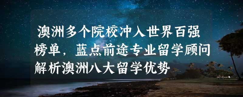 澳洲多个院校冲入世界百强榜单，蓝点前途专业留学顾问解析澳洲八大留学优势