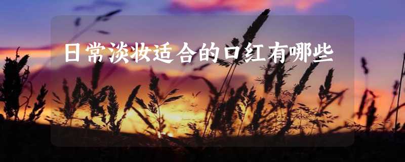 日常淡妆适合的口红有哪些