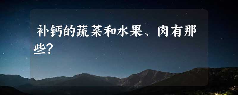 补钙的蔬菜和水果、肉有那些?