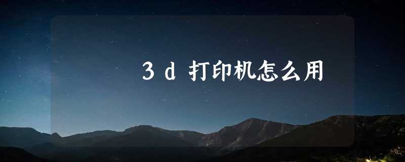 3d打印机怎么用