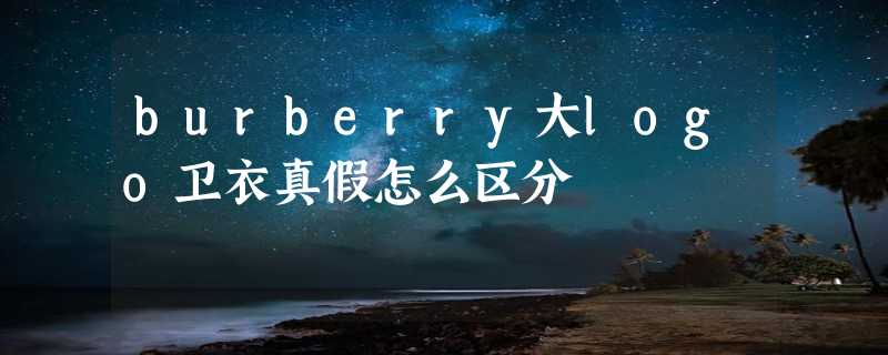 burberry大logo卫衣真假怎么区分