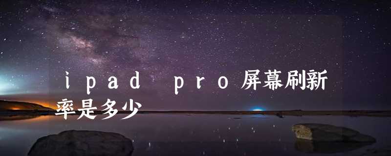 ipad pro屏幕刷新率是多少