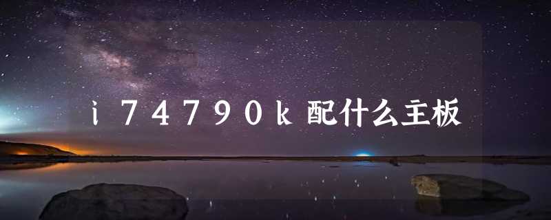 i74790k配什么主板