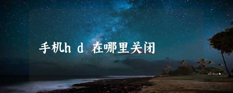 手机hd在哪里关闭