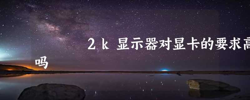 2k显示器对显卡的要求高吗