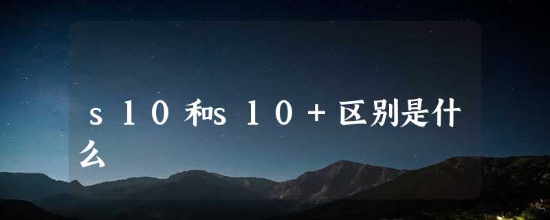 s10和s10+区别是什么