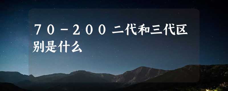 70-200二代和三代区别是什么