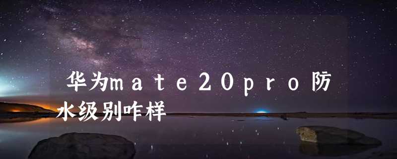 华为mate20pro防水级别咋样