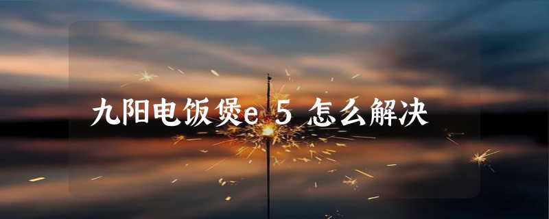 九阳电饭煲e5怎么解决