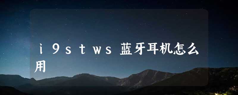 i9stws蓝牙耳机怎么用