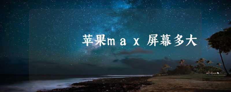 苹果max屏幕多大