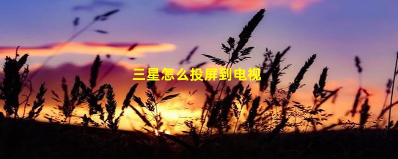 三星怎么投屏到电视