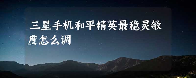 三星手机和平精英最稳灵敏度怎么调