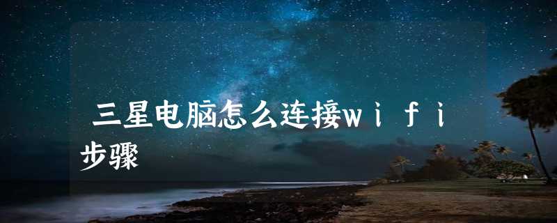 三星电脑怎么连接wifi步骤