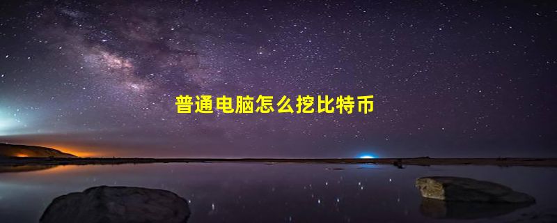 普通电脑怎么挖比特币