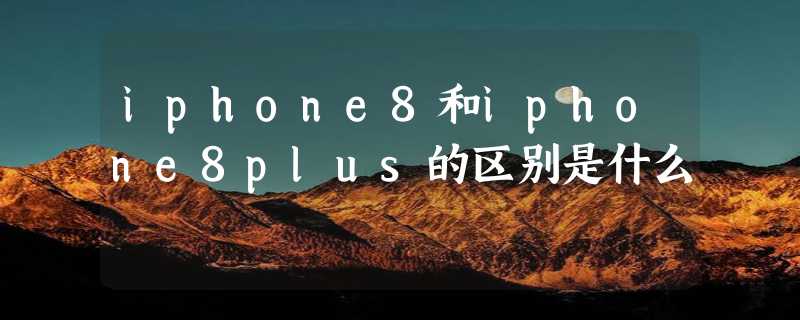 iphone8和iphone8plus的区别是什么