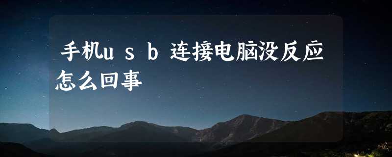 手机usb连接电脑没反应怎么回事