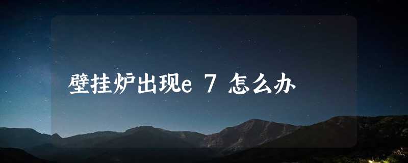 壁挂炉出现e7怎么办