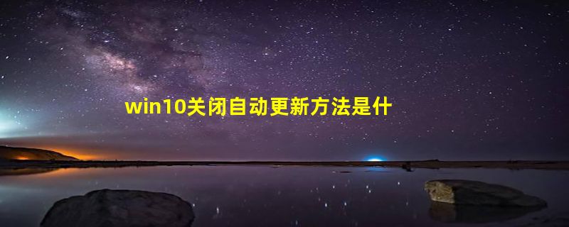 win10关闭自动更新方法是什么