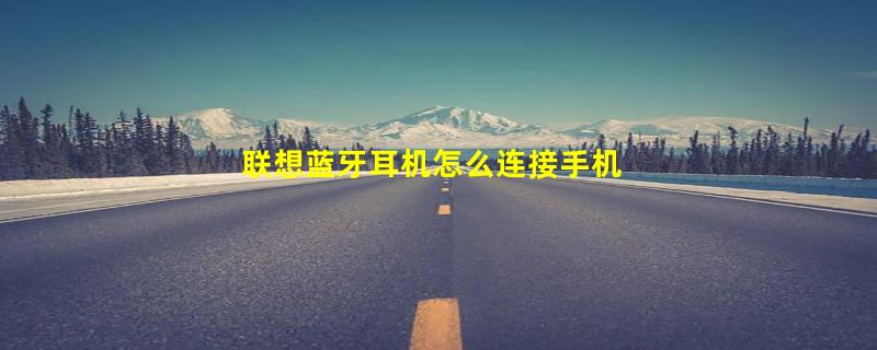 联想蓝牙耳机怎么连接手机