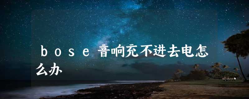 bose音响充不进去电怎么办