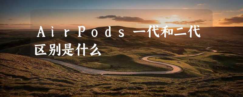 AirPods一代和二代区别是什么