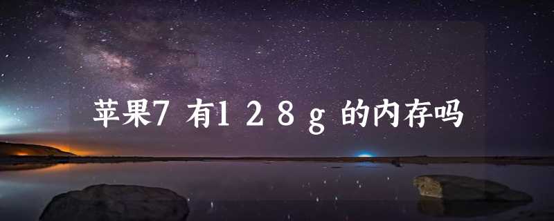 苹果7有128g的内存吗