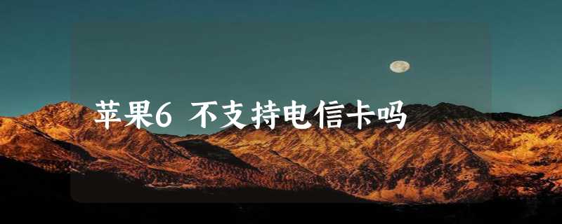 苹果6不支持电信卡吗