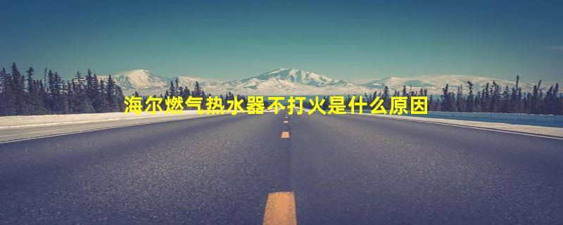 海尔燃气热水器不打火是什么原因