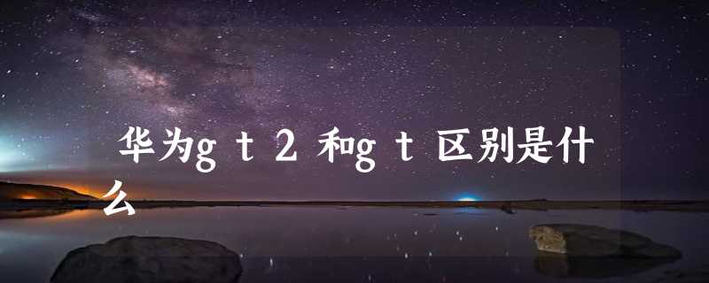 华为gt2和gt区别是什么