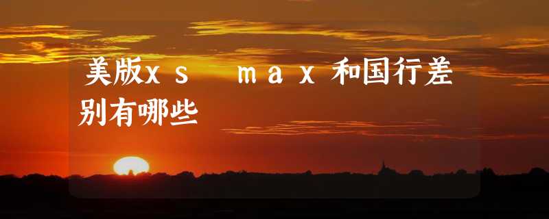 美版xs max和国行差别有哪些