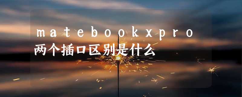 matebookxpro两个插口区别是什么