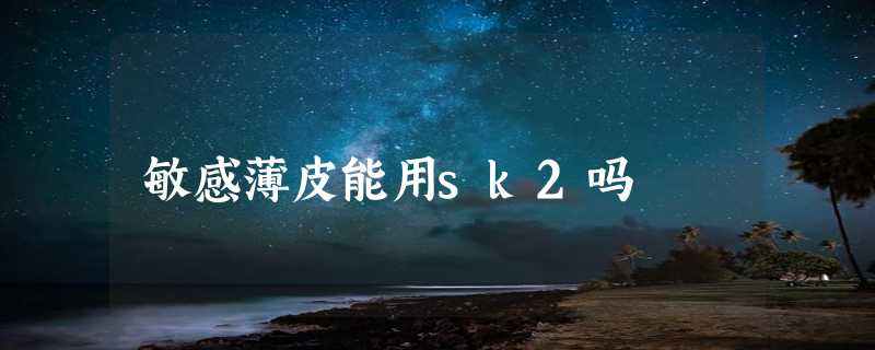 敏感薄皮能用sk2吗