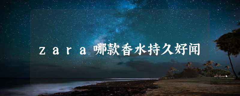 zara哪款香水持久好闻