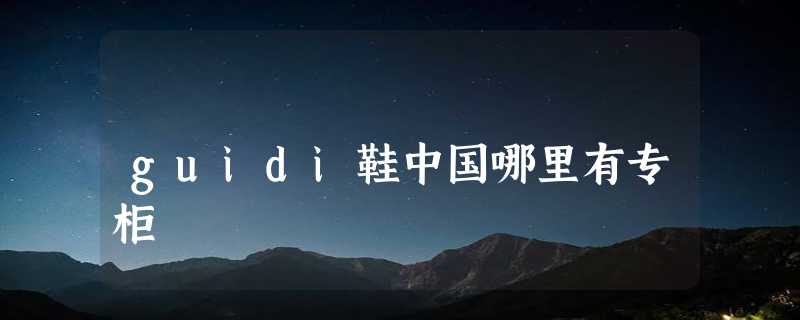 guidi鞋中国哪里有专柜