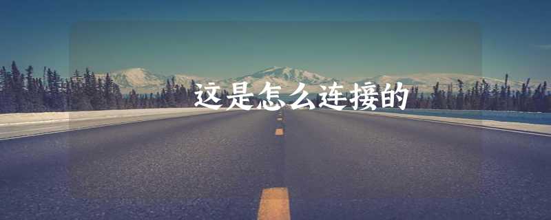 这是怎么连接的