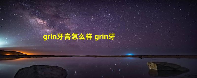 grin牙膏怎么样 grin牙膏品牌资料介绍