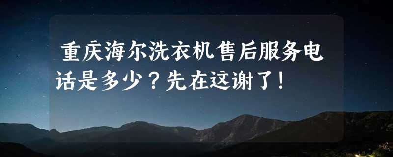 重庆海尔洗衣机售后服务电话是多少？先在这谢了！