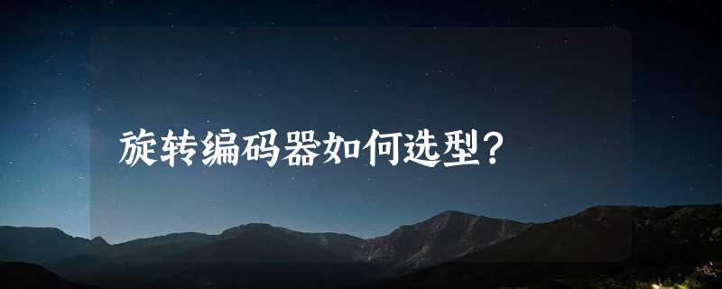 旋转编码器如何选型?