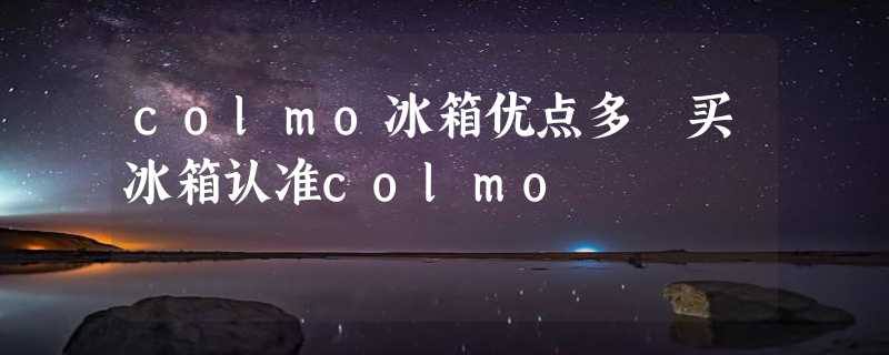 colmo冰箱优点多 买冰箱认准colmo