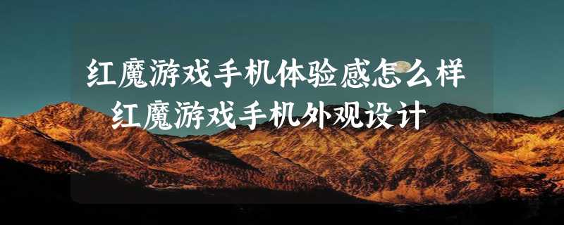 红魔游戏手机体验感怎么样 红魔游戏手机外观设计